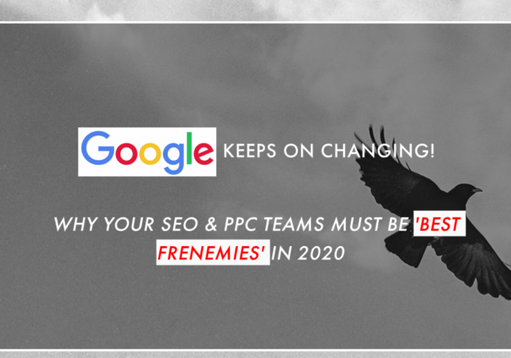 Google keeps changing – why your SEO and PPC teams must be best frenemies!